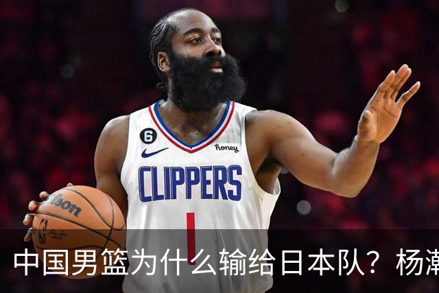 中国男篮为什么输给日本队？杨瀚森忍不住说心里话，直接戳中要害