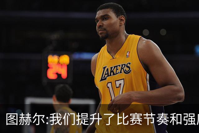 图赫尔:我们提升了比赛节奏和强度 两将伤情待查
