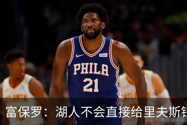 富保罗：湖人不会直接给里夫斯钱 肯定有别队报价让湖人不得不给