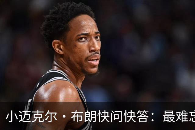小迈克尔·布朗快问快答：最难忘的NBA时刻是詹姆斯1比3逆转勇士