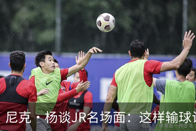 尼克·杨谈JR名场面：这样输球让系列赛直接结束 老詹完全泄气了