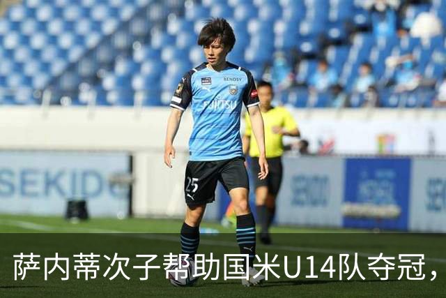 萨内蒂次子帮助国米U14队夺冠，赛季打进27球并当选为最佳球员