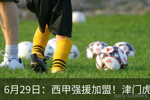 6月29日：西甲强援加盟！津门虎全员齐整兵发重庆，保底1分，再输就危险了